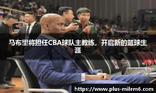 马布里将担任CBA球队主教练，开启新的篮球生涯