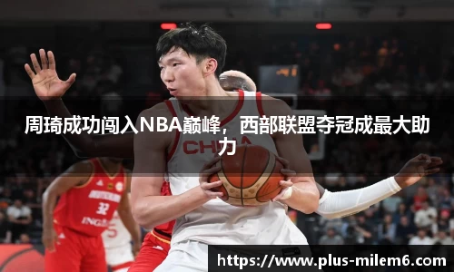 周琦成功闯入NBA巅峰，西部联盟夺冠成最大助力