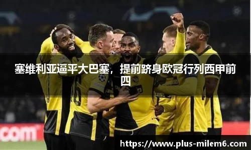 塞维利亚逼平大巴塞，提前跻身欧冠行列西甲前四