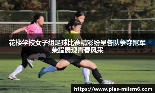 花楼学校女子组足球比赛精彩纷呈各队争夺冠军荣耀展现青春风采