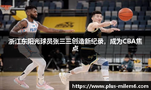 浙江东阳光球员张三三创造新纪录，成为CBA焦点
