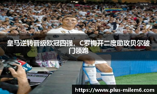 皇马逆转晋级欧冠四强，C罗梅开二度助攻贝尔破门领跑