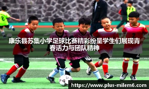 康乐县苏集小学足球比赛精彩纷呈学生们展现青春活力与团队精神