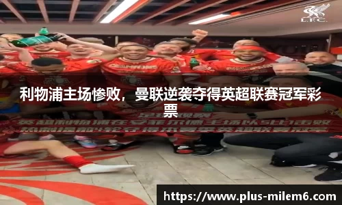 利物浦主场惨败，曼联逆袭夺得英超联赛冠军彩票