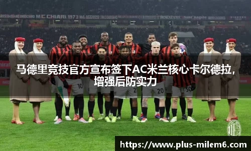 马德里竞技官方宣布签下AC米兰核心卡尔德拉，增强后防实力