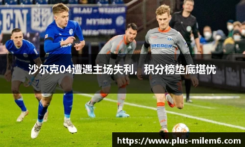 沙尔克04遭遇主场失利，积分榜垫底堪忧