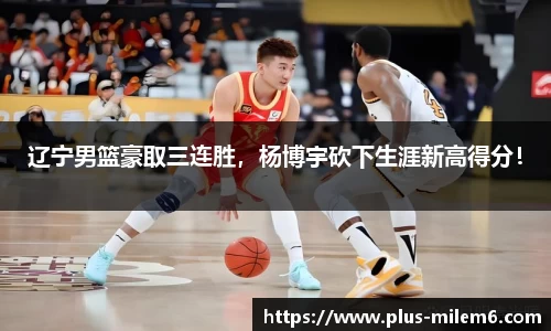 辽宁男篮豪取三连胜，杨博宇砍下生涯新高得分！
