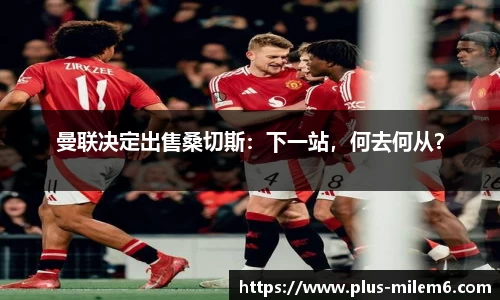 曼联决定出售桑切斯：下一站，何去何从？