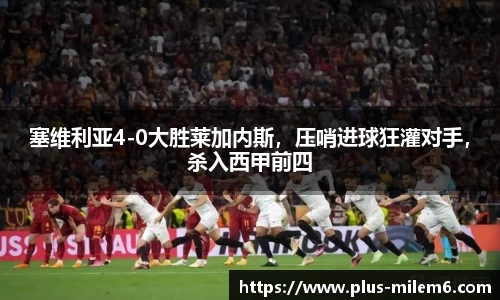 塞维利亚4-0大胜莱加内斯，压哨进球狂灌对手，杀入西甲前四
