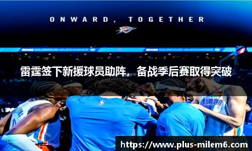 雷霆签下新援球员助阵，备战季后赛取得突破