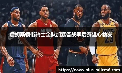 詹姆斯领衔骑士全队加紧备战季后赛雄心勃发