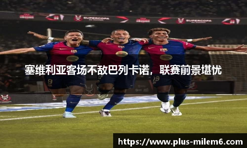 塞维利亚客场不敌巴列卡诺，联赛前景堪忧