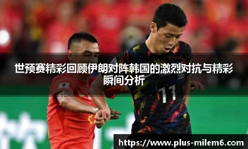 世预赛精彩回顾伊朗对阵韩国的激烈对抗与精彩瞬间分析