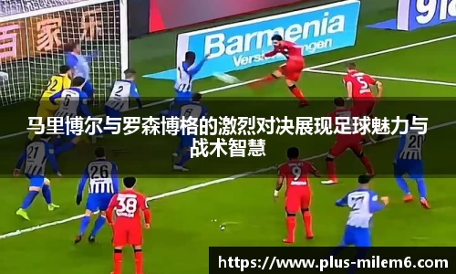 马里博尔与罗森博格的激烈对决展现足球魅力与战术智慧