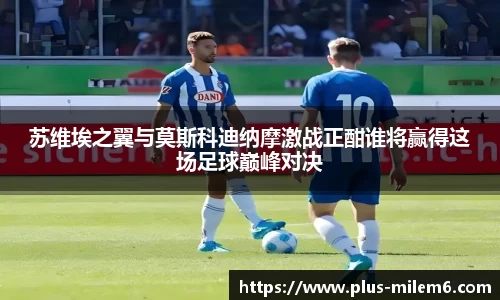 苏维埃之翼与莫斯科迪纳摩激战正酣谁将赢得这场足球巅峰对决