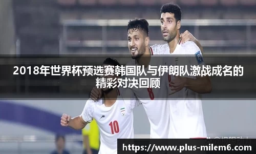 2018年世界杯预选赛韩国队与伊朗队激战成名的精彩对决回顾