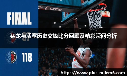 猛龙与活塞历史交锋比分回顾及精彩瞬间分析