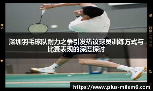 深圳羽毛球队耐力之争引发热议球员训练方式与比赛表现的深度探讨