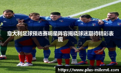 意大利足球预选赛明星阵容揭晓球迷期待精彩表现