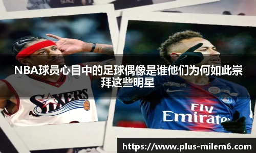 NBA球员心目中的足球偶像是谁他们为何如此崇拜这些明星